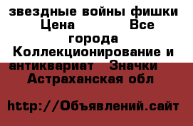  звездные войны фишки › Цена ­ 1 000 - Все города Коллекционирование и антиквариат » Значки   . Астраханская обл.